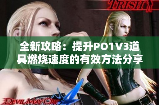 全新攻略：提升PO1V3道具燃烧速度的有效方法分享