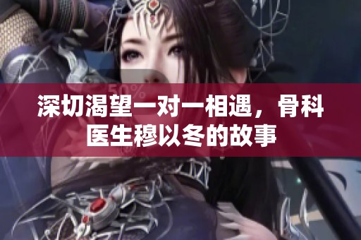 深切渴望一对一相遇，骨科医生穆以冬的故事
