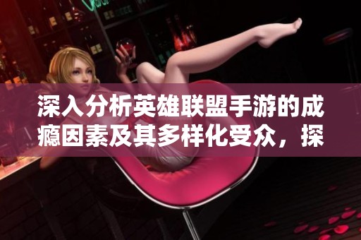 深入分析英雄联盟手游的成瘾因素及其多样化受众，探讨其是否为持续趋势还是短暂热潮