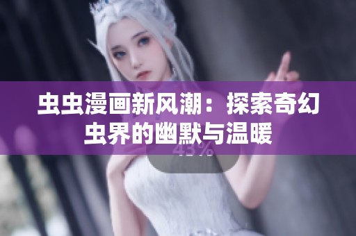 虫虫漫画新风潮：探索奇幻虫界的幽默与温暖