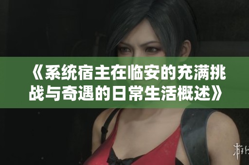 《系统宿主在临安的充满挑战与奇遇的日常生活概述》