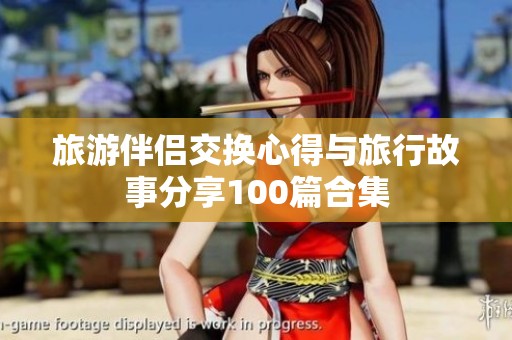 旅游伴侣交换心得与旅行故事分享100篇合集