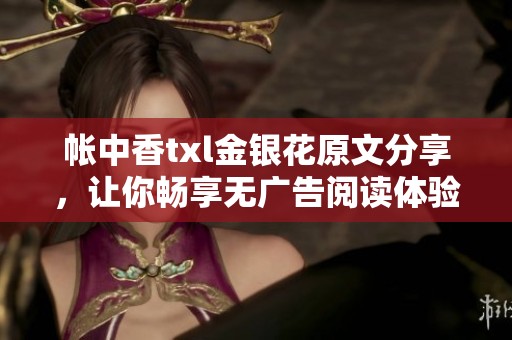 帐中香txl金银花原文分享，让你畅享无广告阅读体验