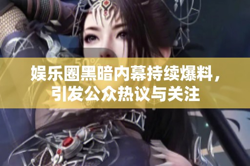 娱乐圈黑暗内幕持续爆料，引发公众热议与关注