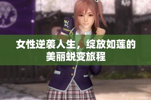 女性逆袭人生，绽放如莲的美丽蜕变旅程