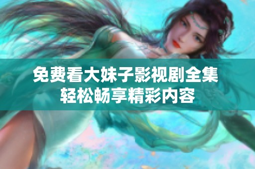 免费看大妹子影视剧全集 轻松畅享精彩内容