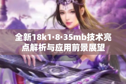 全新18k1·8·35mb技术亮点解析与应用前景展望