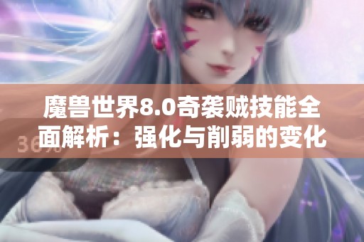 魔兽世界8.0奇袭贼技能全面解析：强化与削弱的变化详解与影响分析