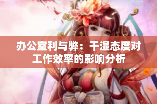 办公室利与弊：干湿态度对工作效率的影响分析