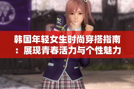韩国年轻女生时尚穿搭指南：展现青春活力与个性魅力