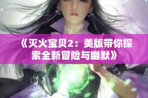《灭火宝贝2：美版带你探索全新冒险与幽默》