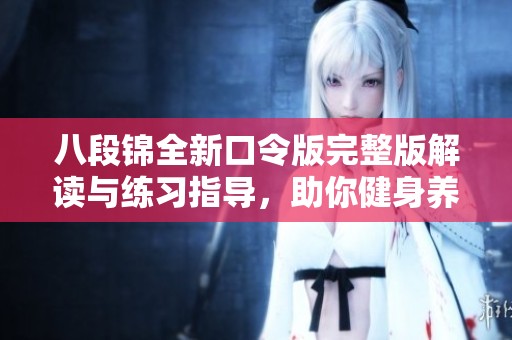八段锦全新口令版完整版解读与练习指导，助你健身养生更轻松