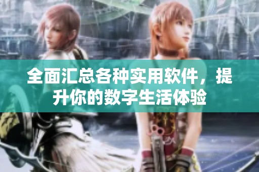 全面汇总各种实用软件，提升你的数字生活体验