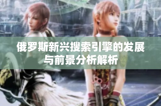 俄罗斯新兴搜索引擎的发展与前景分析解析