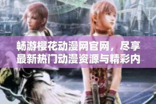 畅游樱花动漫网官网，尽享最新热门动漫资源与精彩内容