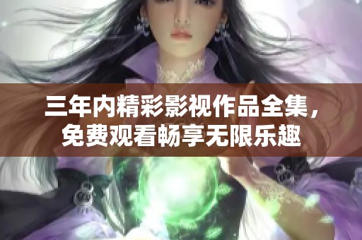 三年内精彩影视作品全集，免费观看畅享无限乐趣