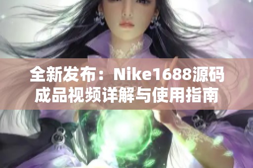 全新发布：Nike1688源码成品视频详解与使用指南