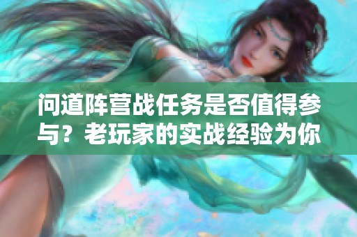 问道阵营战任务是否值得参与？老玩家的实战经验为你解读攻略和最佳选择！