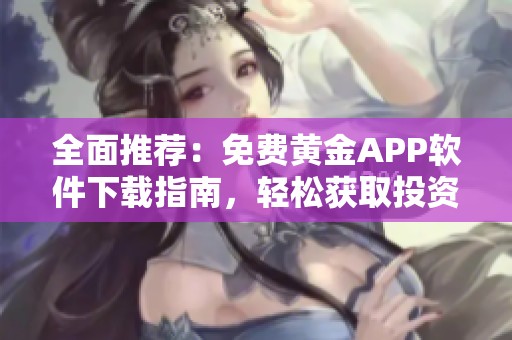 全面推荐：免费黄金APP软件下载指南，轻松获取投资工具