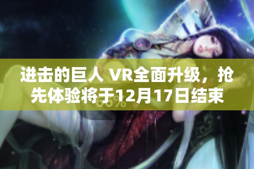 进击的巨人 VR全面升级，抢先体验将于12月17日结束并调整定价新策略