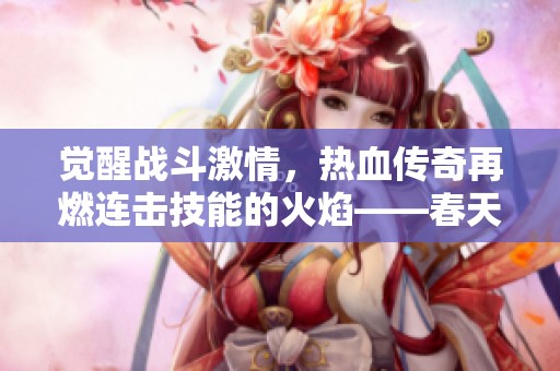觉醒战斗激情，热血传奇再燃连击技能的火焰——春天手游网全新体验