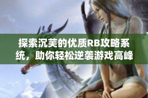探索沉芙的优质RB攻略系统，助你轻松逆袭游戏高峰