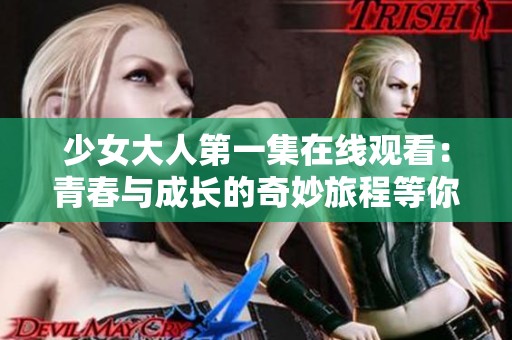 少女大人第一集在线观看：青春与成长的奇妙旅程等你来探索