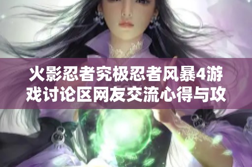 火影忍者究极忍者风暴4游戏讨论区网友交流心得与攻略分享平台