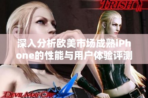 深入分析欧美市场成熟iPhone的性能与用户体验评测