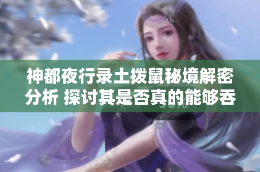 神都夜行录土拨鼠秘境解密分析 探讨其是否真的能够吞食唤灵符