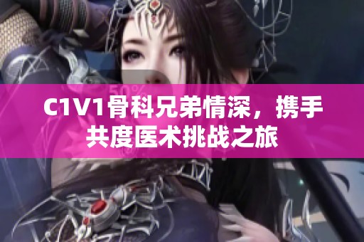 C1V1骨科兄弟情深，携手共度医术挑战之旅