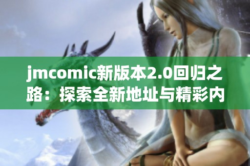 jmcomic新版本2.0回归之路：探索全新地址与精彩内容