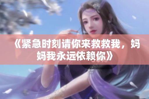 《紧急时刻请你来救救我，妈妈我永远依赖你》