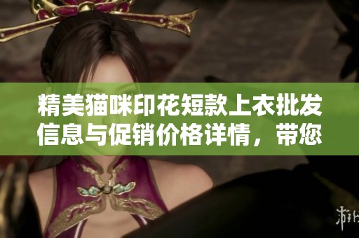 精美猫咪印花短款上衣批发信息与促销价格详情，带您了解产地与品质保证