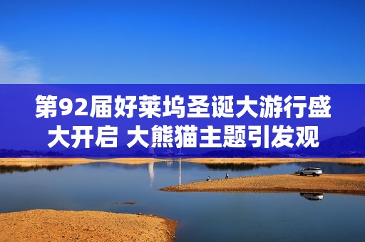 第92届好莱坞圣诞大游行盛大开启 大熊猫主题引发观众热烈追捧