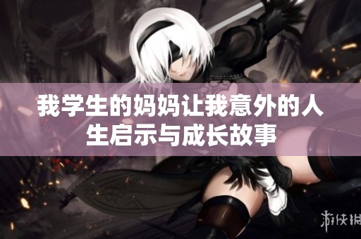 我学生的妈妈让我意外的人生启示与成长故事