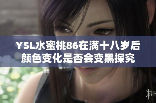 YSL水蜜桃86在满十八岁后颜色变化是否会变黑探究