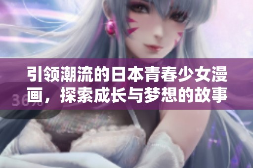 引领潮流的日本青春少女漫画，探索成长与梦想的故事