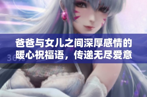 爸爸与女儿之间深厚感情的暖心祝福语，传递无尽爱意与温暖
