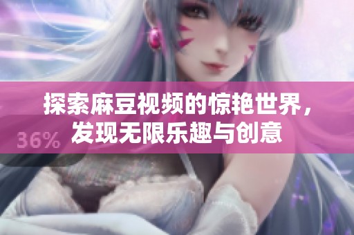 探索麻豆视频的惊艳世界，发现无限乐趣与创意