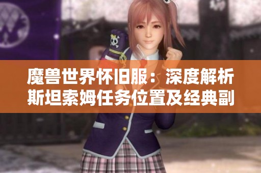 魔兽世界怀旧服：深度解析斯坦索姆任务位置及经典副本探秘指南