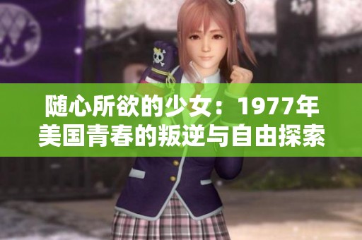 随心所欲的少女：1977年美国青春的叛逆与自由探索
