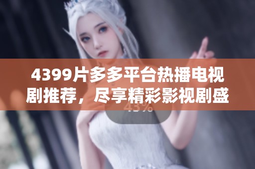 4399片多多平台热播电视剧推荐，尽享精彩影视剧盛宴