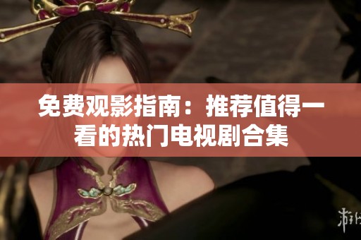 免费观影指南：推荐值得一看的热门电视剧合集
