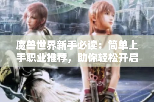 魔兽世界新手必读：简单上手职业推荐，助你轻松开启冒险之旅