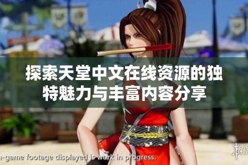 探索天堂中文在线资源的独特魅力与丰富内容分享