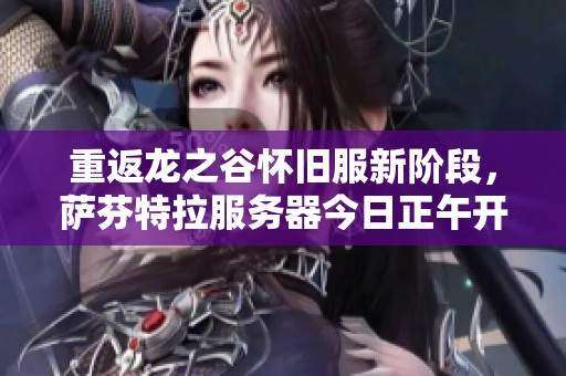 重返龙之谷怀旧服新阶段，萨芬特拉服务器今日正午开启奇幻冒险旅程!
