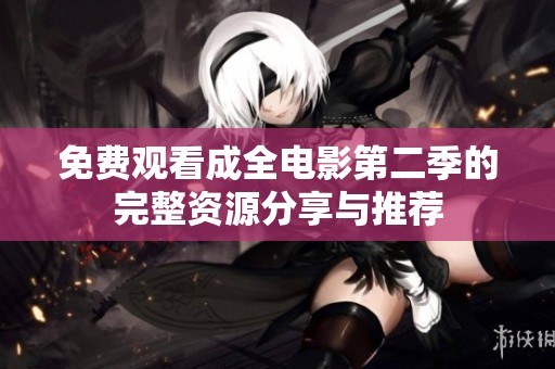 免费观看成全电影第二季的完整资源分享与推荐