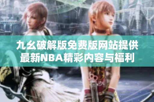 九幺破解版免费版网站提供最新NBA精彩内容与福利