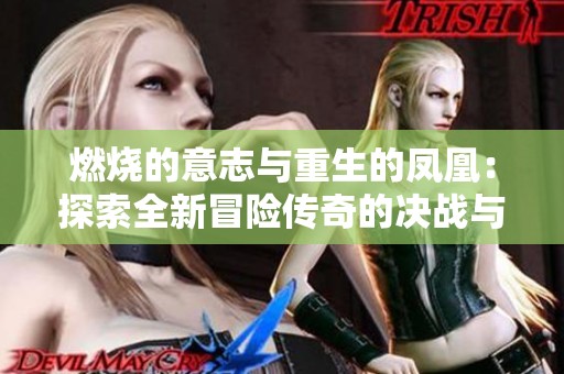 燃烧的意志与重生的凤凰：探索全新冒险传奇的决战与壮丽旅程
